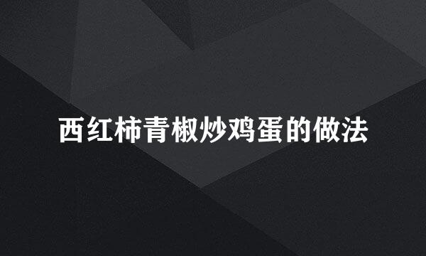 西红柿青椒炒鸡蛋的做法