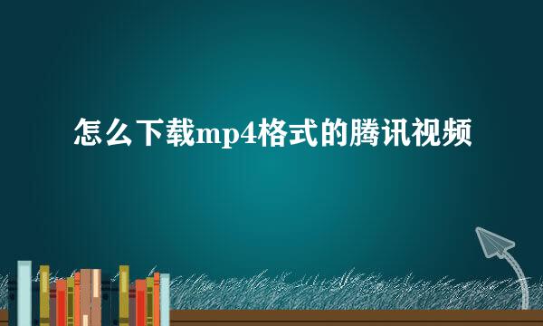 怎么下载mp4格式的腾讯视频