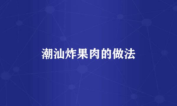 潮汕炸果肉的做法