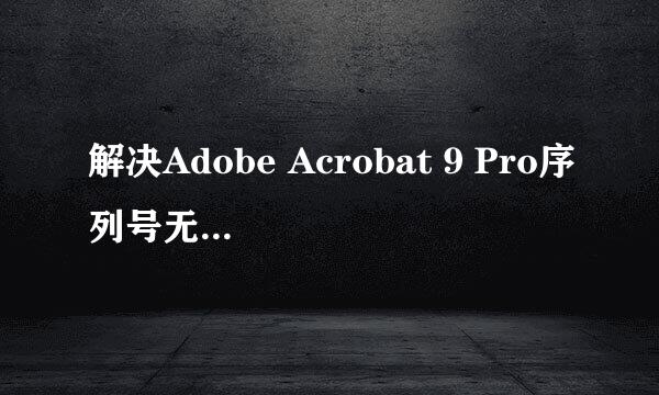 解决Adobe Acrobat 9 Pro序列号无效/激活方法