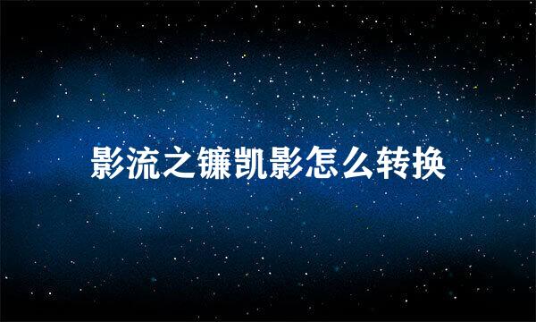 影流之镰凯影怎么转换