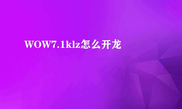 WOW7.1klz怎么开龙
