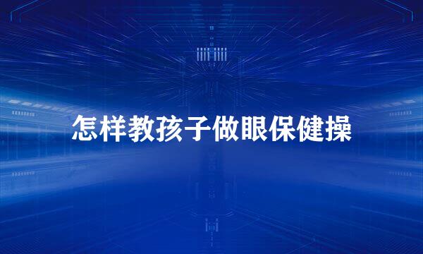 怎样教孩子做眼保健操