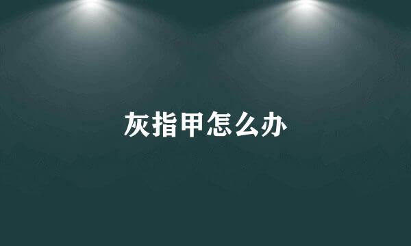灰指甲怎么办
