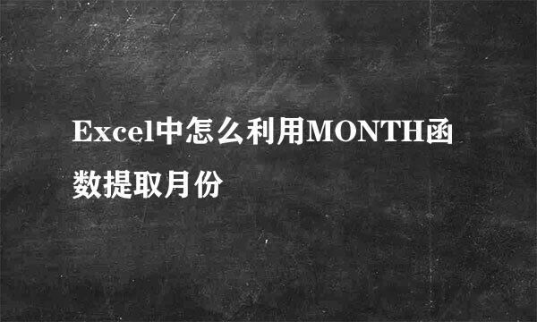Excel中怎么利用MONTH函数提取月份