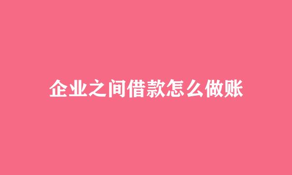 企业之间借款怎么做账