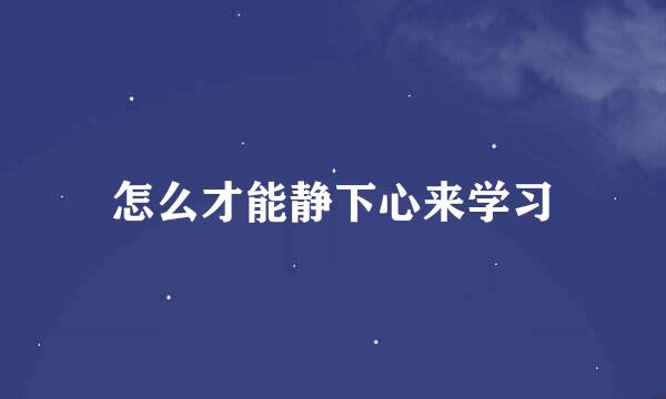 怎么才能静下心来学习