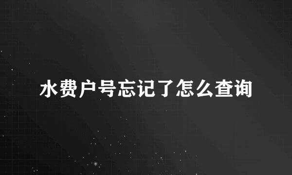 水费户号忘记了怎么查询