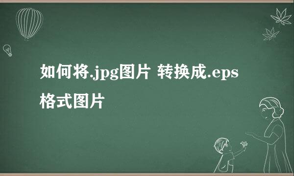 如何将.jpg图片 转换成.eps 格式图片