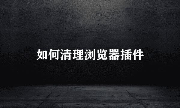 如何清理浏览器插件