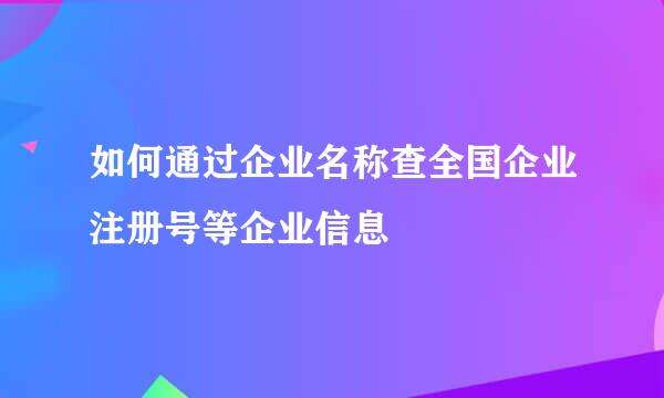 如何通过企业名称查全国企业注册号等企业信息
