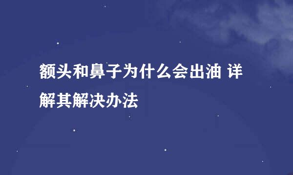 额头和鼻子为什么会出油 详解其解决办法