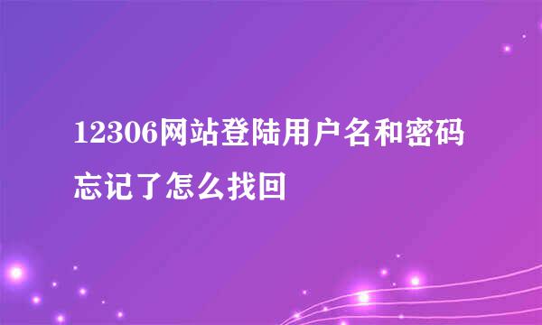 12306网站登陆用户名和密码忘记了怎么找回