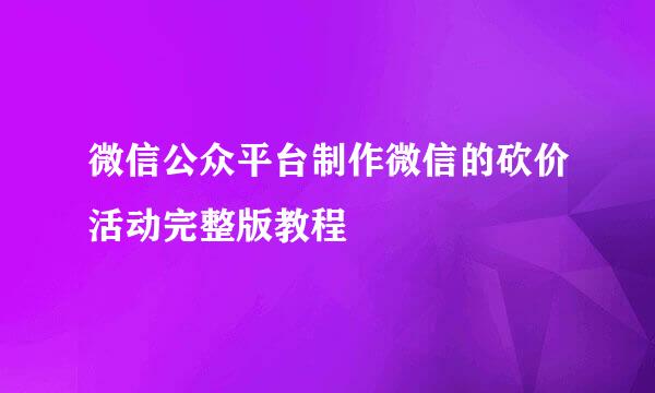 微信公众平台制作微信的砍价活动完整版教程