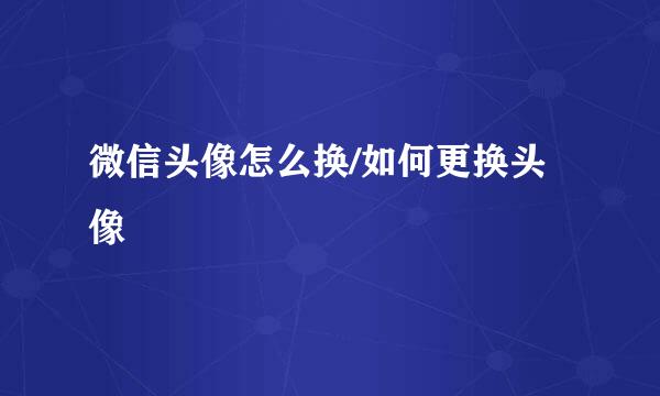 微信头像怎么换/如何更换头像