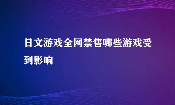日文游戏全网禁售哪些游戏受到影响