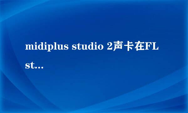 midiplus studio 2声卡在FL studio 调音台设置