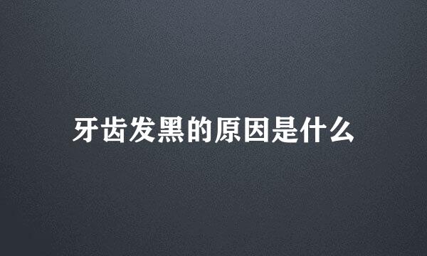 牙齿发黑的原因是什么