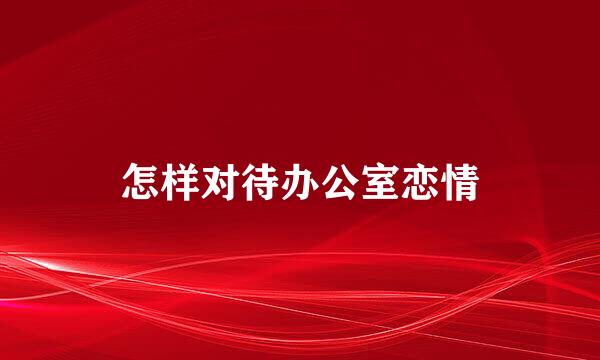 怎样对待办公室恋情