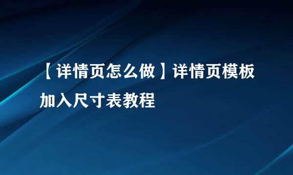 【详情页怎么做】详情页模板加入尺寸表教程