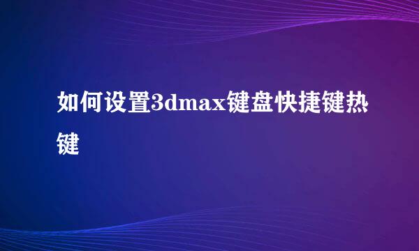 如何设置3dmax键盘快捷键热键