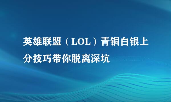 英雄联盟（LOL）青铜白银上分技巧带你脱离深坑