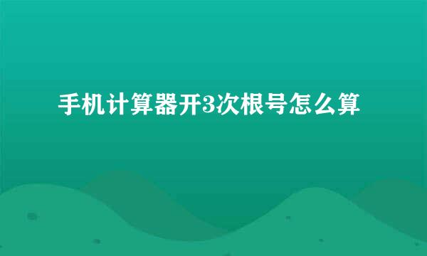 手机计算器开3次根号怎么算