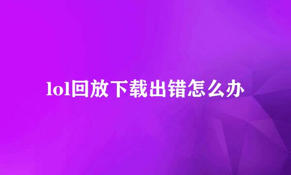 lol回放下载出错怎么办