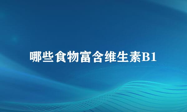 哪些食物富含维生素B1