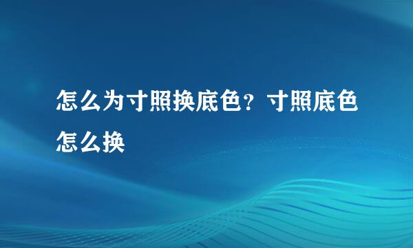 怎么为寸照换底色？寸照底色怎么换