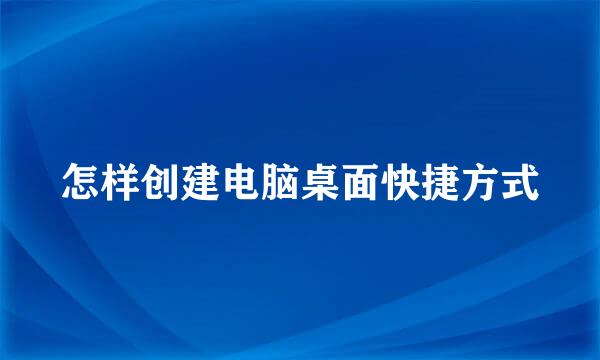 怎样创建电脑桌面快捷方式