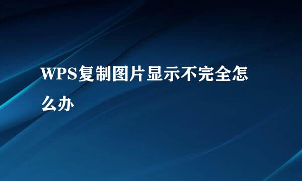 WPS复制图片显示不完全怎么办