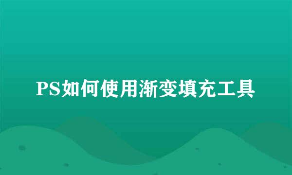 PS如何使用渐变填充工具