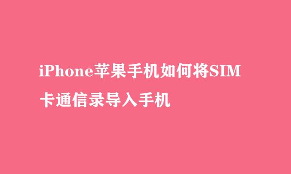 iPhone苹果手机如何将SIM卡通信录导入手机