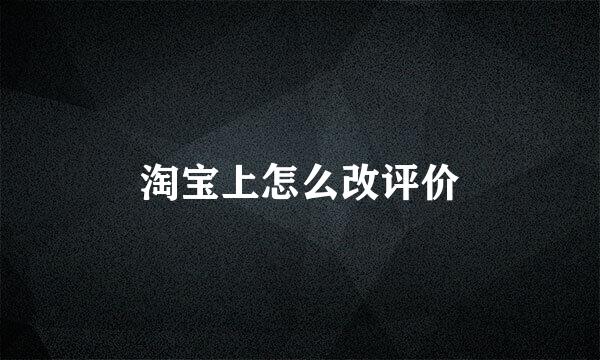 淘宝上怎么改评价
