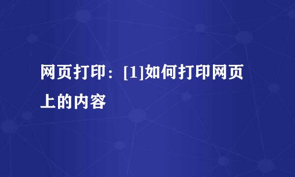 网页打印：[1]如何打印网页上的内容