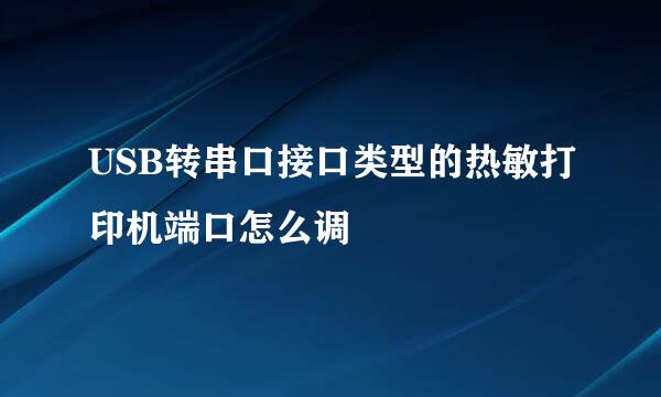 USB转串口接口类型的热敏打印机端口怎么调