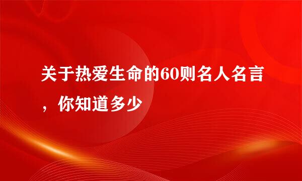 关于热爱生命的60则名人名言，你知道多少
