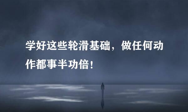 学好这些轮滑基础，做任何动作都事半功倍！
