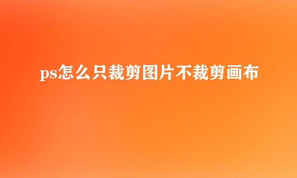 ps怎么只裁剪图片不裁剪画布