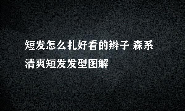 短发怎么扎好看的辫子 森系清爽短发发型图解