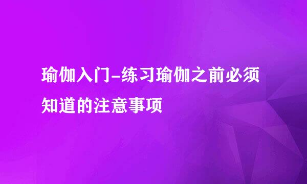 瑜伽入门-练习瑜伽之前必须知道的注意事项