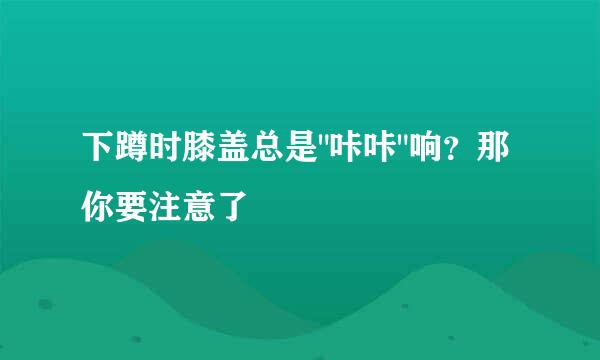 下蹲时膝盖总是