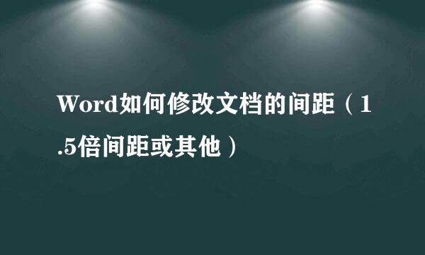 Word如何修改文档的间距（1.5倍间距或其他）