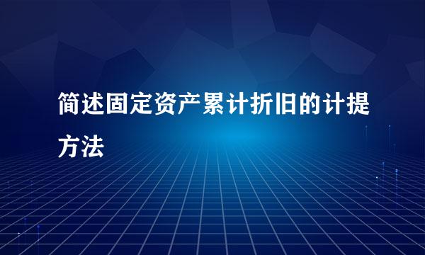 简述固定资产累计折旧的计提方法
