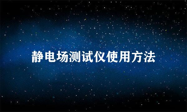 静电场测试仪使用方法