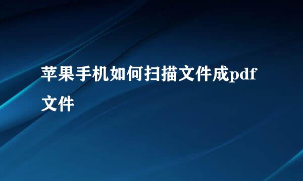 苹果手机如何扫描文件成pdf文件