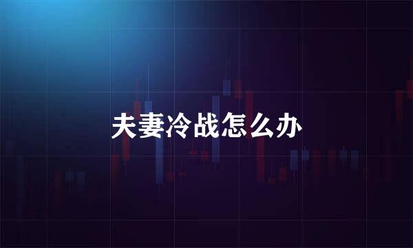 夫妻冷战怎么办