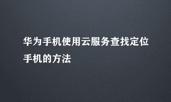 华为手机使用云服务查找定位手机的方法