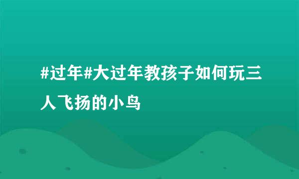 #过年#大过年教孩子如何玩三人飞扬的小鸟
